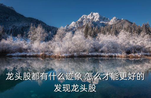 龍頭股的特征是什么，龍頭股都有什么跡象 怎么才能更好的發(fā)現(xiàn)龍頭股