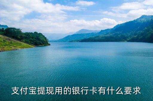 支付寶提現(xiàn)綁定的銀行卡有什么要求，個人用戶在進行支付寶提現(xiàn)操作時 用于提現(xiàn)的銀行賬戶有什么要求