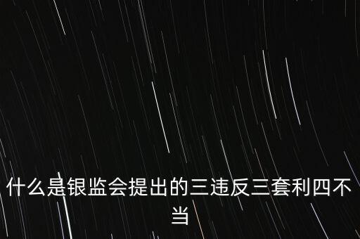 銀行四不當是什么，什么是銀監(jiān)會提出的三違反三套利四不當