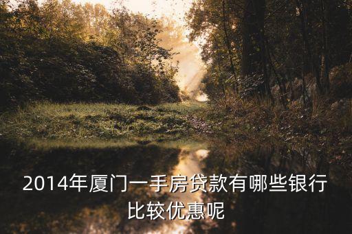2014年廈門(mén)一手房貸款有哪些銀行比較優(yōu)惠呢