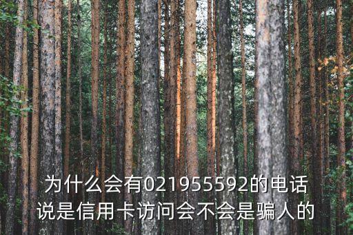 為什么會(huì)有021955592的電話說(shuō)是信用卡訪問(wèn)會(huì)不會(huì)是騙人的