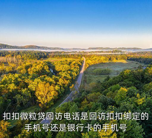 扣扣微粒貸回訪電話是回訪扣扣綁定的手機(jī)號還是銀行卡的手機(jī)號