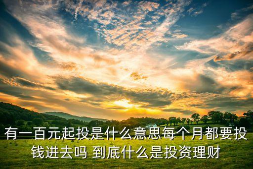 一百塊錢可以投資什么意思，一百元可以做什么理財如何