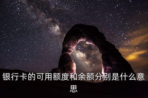 可用額度 可用余額是什么意思，銀行卡的可用額度和余額分別是什么意思