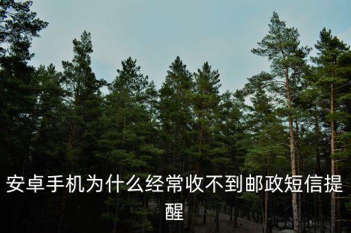 安卓手機為什么經(jīng)常收不到郵政短信提醒
