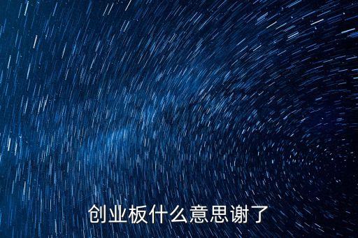 創(chuàng)業(yè)板什么意思謝了