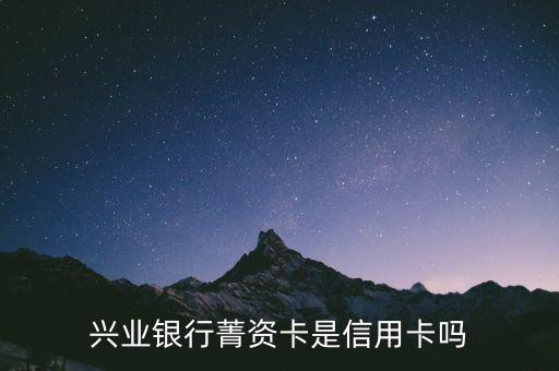 興業(yè)下卡是什么卡，興業(yè)銀行菁資卡是信用卡嗎