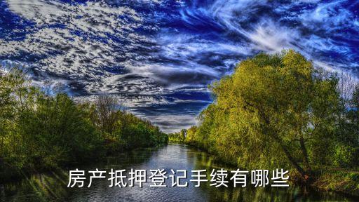 房產(chǎn)抵押辦理需要什么手續(xù)，房屋抵押手續(xù)有哪些