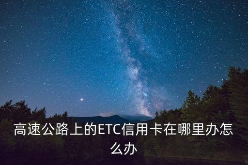 高速公路上的ETC信用卡在哪里辦怎么辦