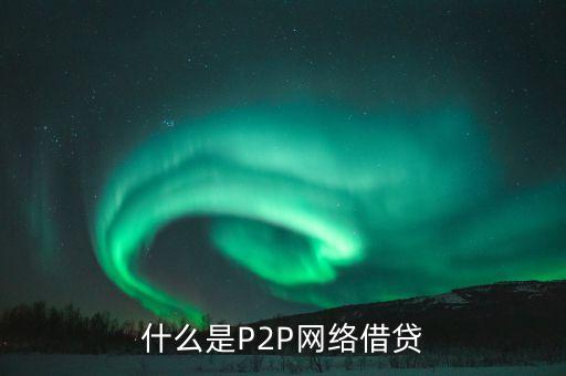 什么是P2P網(wǎng)絡(luò)借貸