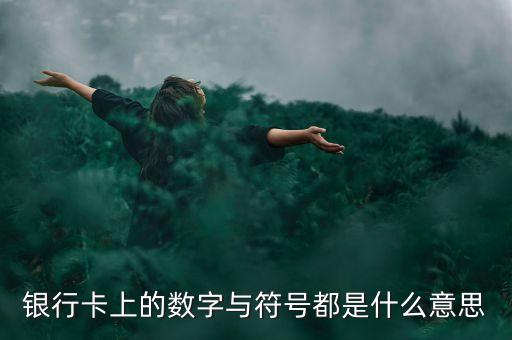 銀行卡上的數(shù)字與符號(hào)都是什么意思