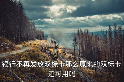 銀行不再發(fā)放雙標卡那么原來的雙標卡還可用嗎