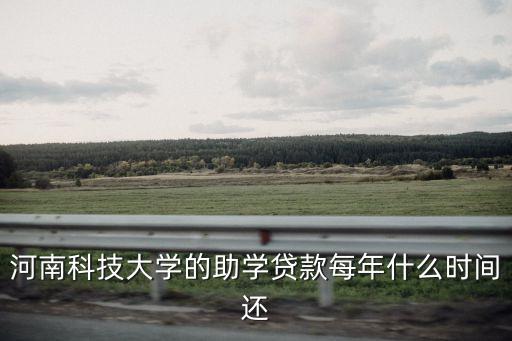 河南科技大學(xué)的助學(xué)貸款每年什么時間還