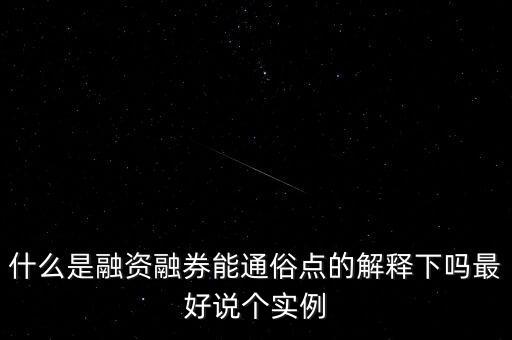 什么是融資融券能通俗點的解釋下嗎最好說個實例