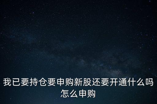 我已要持倉要申購新股還要開通什么嗎怎么申購