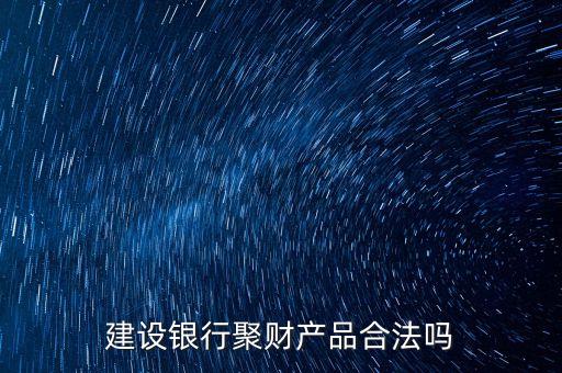建行聚財(cái)產(chǎn)品是什么，建設(shè)銀行聚財(cái)產(chǎn)品合法嗎