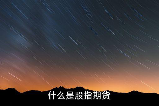 股票指數(shù)期貨是什么，股指期貨是什么