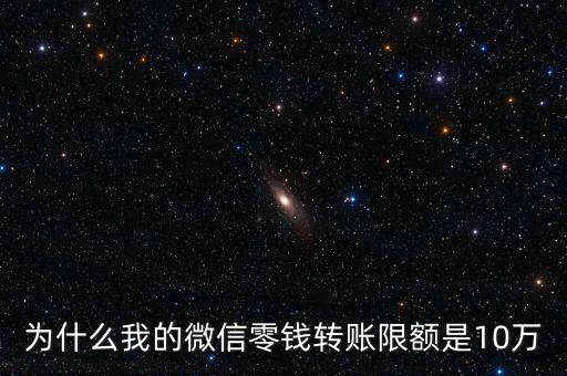 為什么我的微信零錢轉(zhuǎn)賬限額是10萬