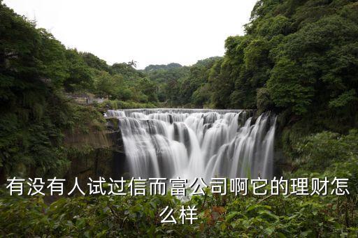 有沒有人試過信而富公司啊它的理財怎么樣