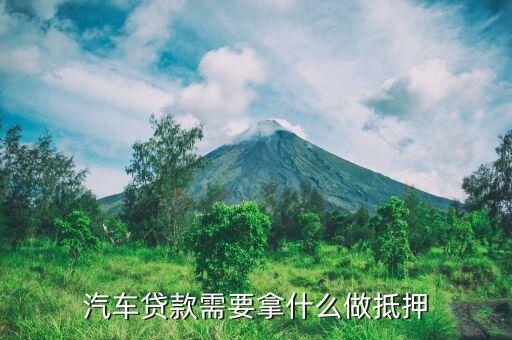 車貸用什么抵押貸款，車貸抵押貸款有哪些方式