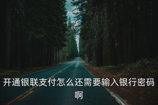 開通銀聯(lián)支付怎么還需要輸入銀行密碼啊