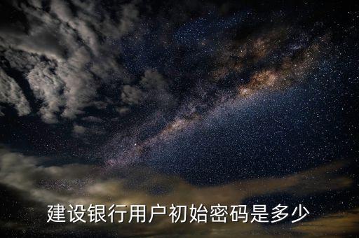 建設(shè)銀行用戶初始密碼是多少