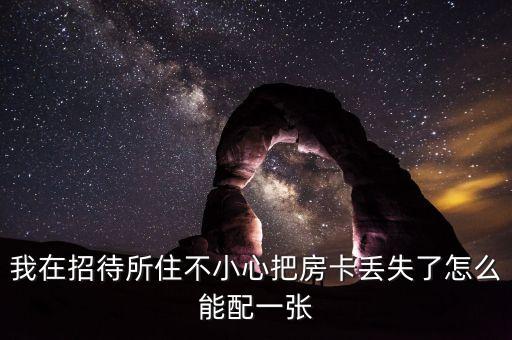 我在招待所住不小心把房卡丟失了怎么能配一張