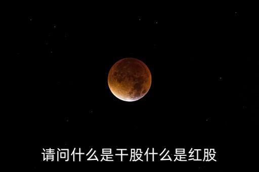 請(qǐng)問(wèn)什么是干股什么是紅股