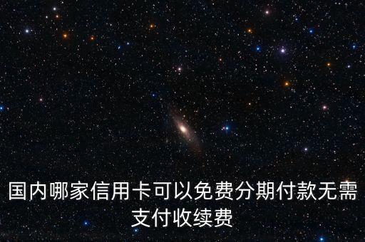 國內(nèi)哪家信用卡可以免費(fèi)分期付款無需支付收續(xù)費(fèi)