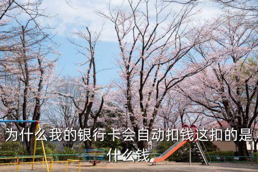 為什么我的銀行卡會自動扣錢這扣的是什么錢