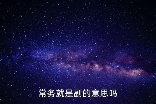 什么是常務(wù)副行長，常務(wù)就是副的意思嗎
