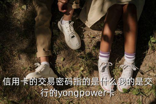 信用卡的交易密碼指的是什么我的是交行的yongpower卡