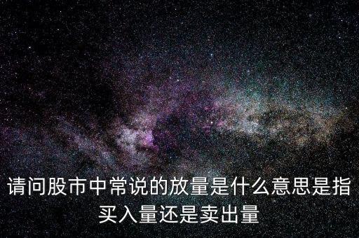 請問股市中常說的放量是什么意思是指買入量還是賣出量