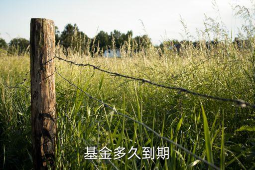 基金一般什么時(shí)候到期，基金多久到期