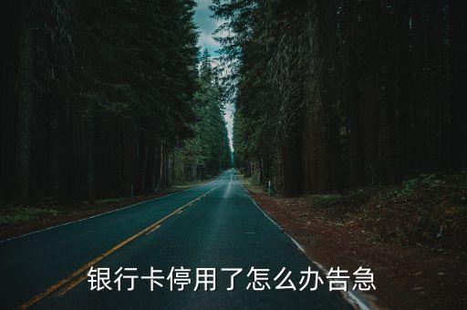 銀行卡停用了怎么辦告急