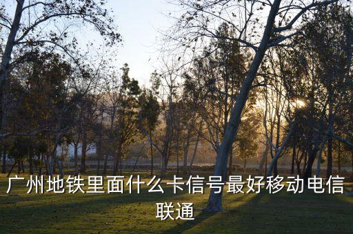 廣州地鐵里面什么卡信號(hào)最好移動(dòng)電信聯(lián)通