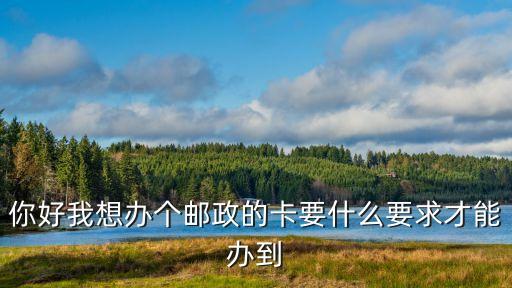 你好我想辦個(gè)郵政的卡要什么要求才能辦到