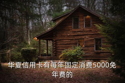 內(nèi)蒙古華夏銀行信用卡有什么優(yōu)惠，華夏信用卡有每年固定消費(fèi)5000免年費(fèi)的