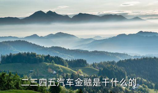 什么是銀行客戶下沉，二三四五汽車金融是干什么的