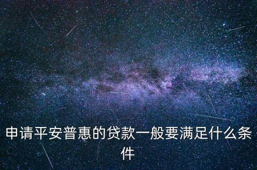 申請平安普惠的貸款一般要滿足什么條件