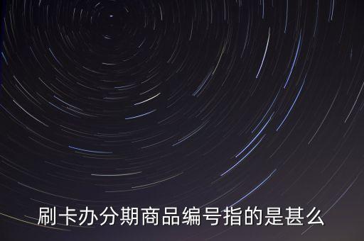 刷卡辦分期商品編號指的是甚么