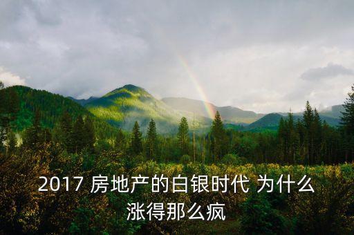 房子為什么一直漲2017，2017 房地產(chǎn)的白銀時代 為什么漲得那么瘋