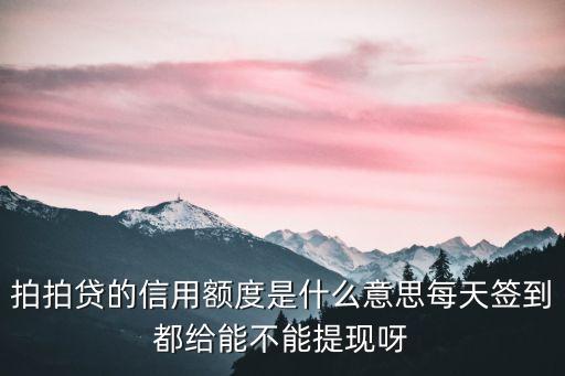 拍拍貸的信用額度是什么意思每天簽到都給能不能提現(xiàn)呀