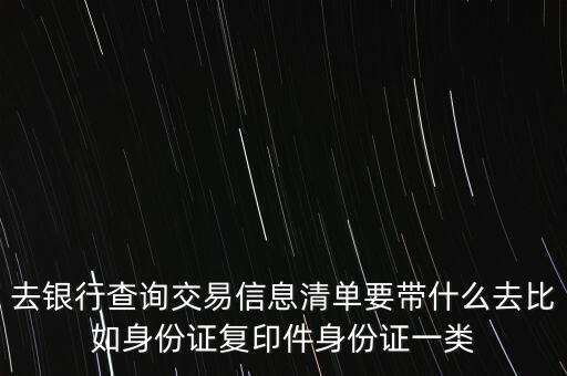 去銀行查詢交易信息清單要帶什么去比如身份證復(fù)印件身份證一類