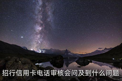 招行信用卡電話審核會(huì)問(wèn)及到什么問(wèn)題