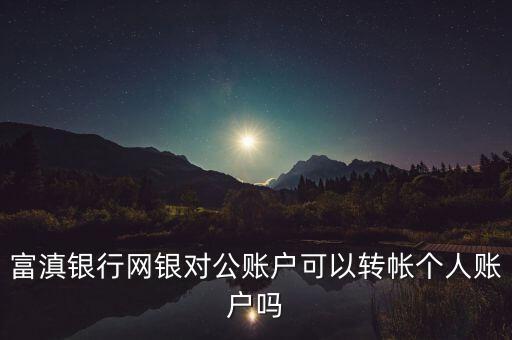 富滇銀行網(wǎng)銀對(duì)公賬戶可以轉(zhuǎn)帳個(gè)人賬戶嗎