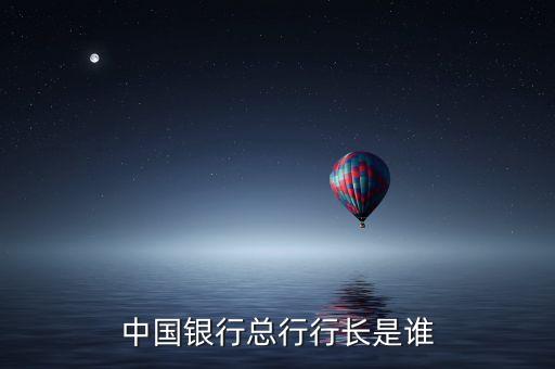 中國(guó)銀行行長(zhǎng)什么，中國(guó)銀行總行行長(zhǎng)是誰(shuí)