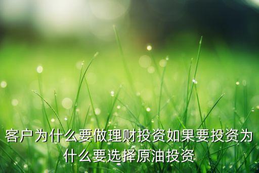 客戶(hù)為什么要做理財(cái)投資如果要投資為什么要選擇原油投資