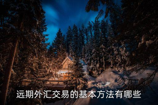 遠(yuǎn)期外匯交易的基本方法有哪些