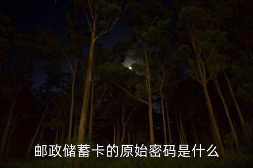 郵政儲(chǔ)蓄的原始密碼是什么，郵政卡的原始密碼是多少啊